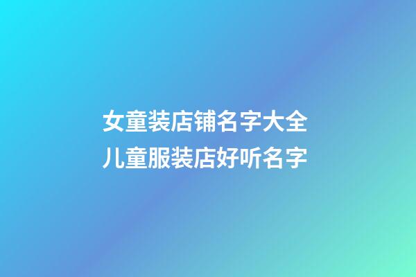 女童装店铺名字大全 儿童服装店好听名字-第1张-店铺起名-玄机派